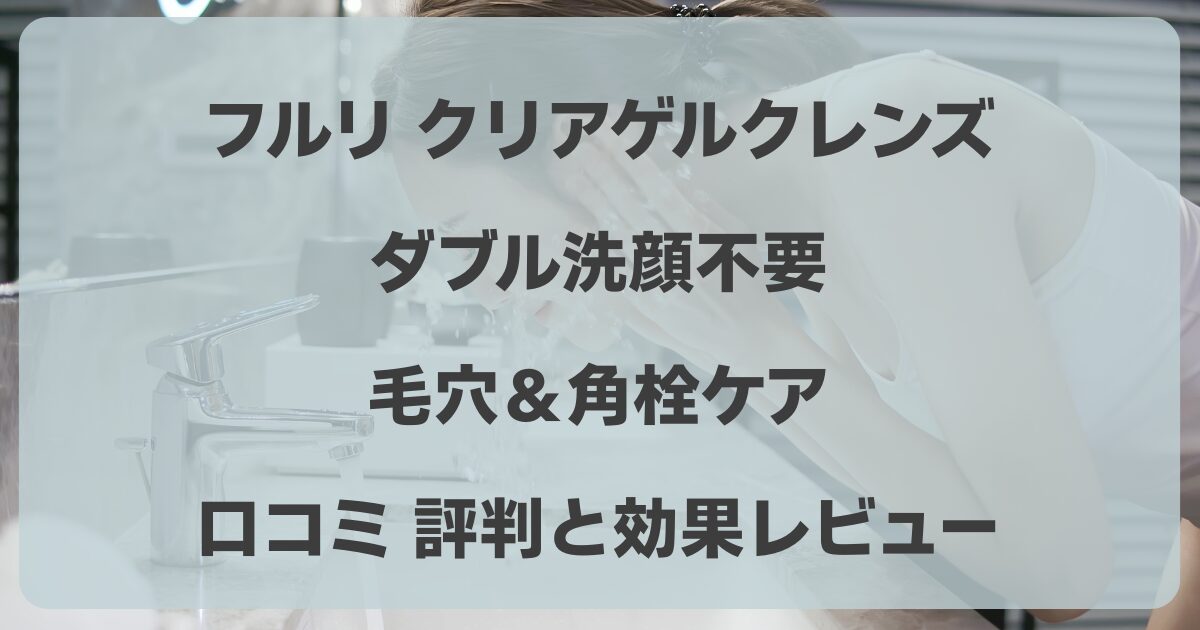 フルリ クリアゲルクレンズ 口コミ　ダブル洗顔　毛穴　角栓