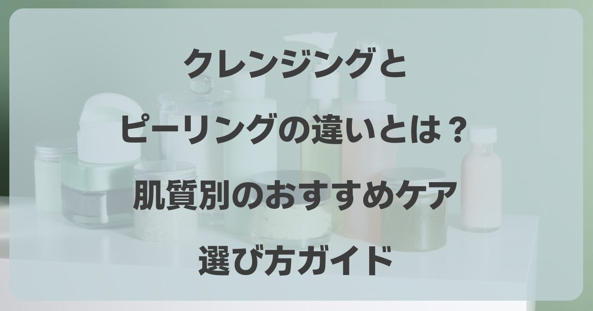 クレンジングとピーリングの違いを比較