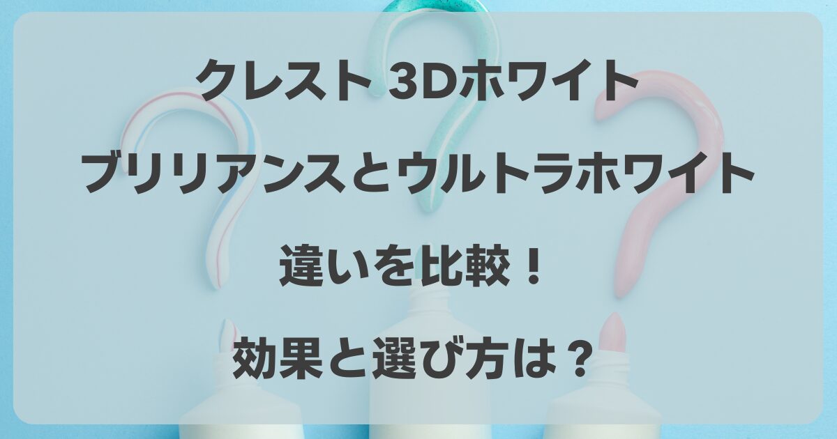 クレスト 3Dホワイト ブリリアンスとウルトラホワイトの違いを比較！