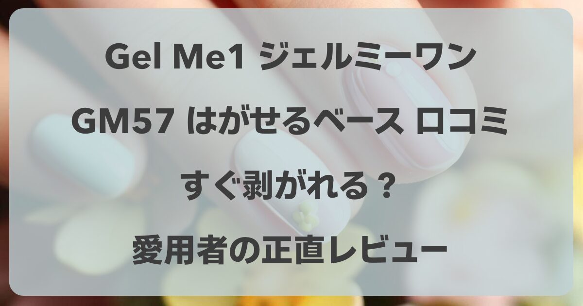 ジェルミーワン（Gel Me1）GM57 はがせるベースの口コミ！すぐ剥がれる？愛用者の正直レビュー