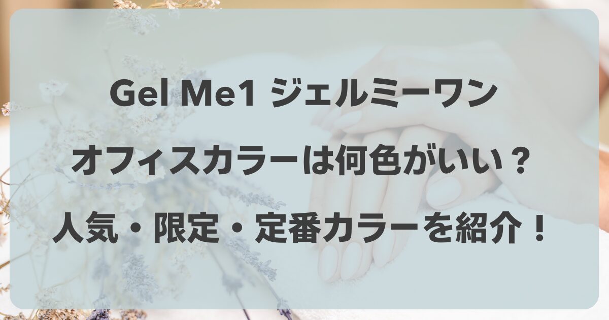 ジェルミーワン（Gel Me1）オフィスカラーは何色がいい？人気・限定・定番カラーを紹介！