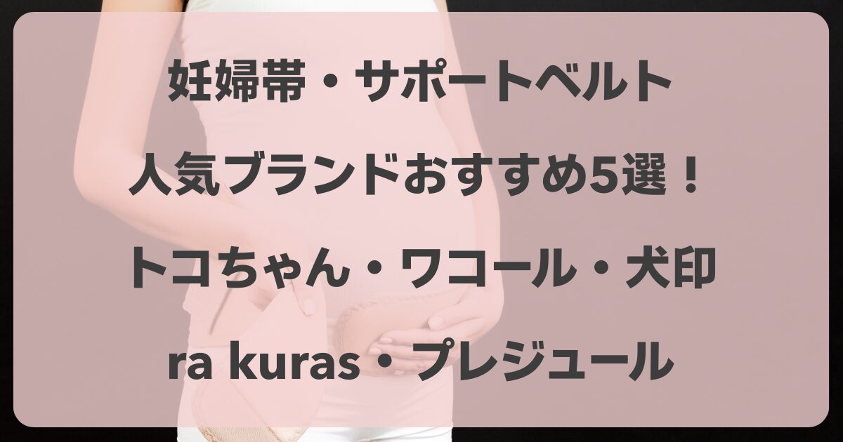 妊婦帯・腹帯・サポートベルトのおすすめ5選　トコちゃん・ワコール・犬印・ra kuras・プレジュール