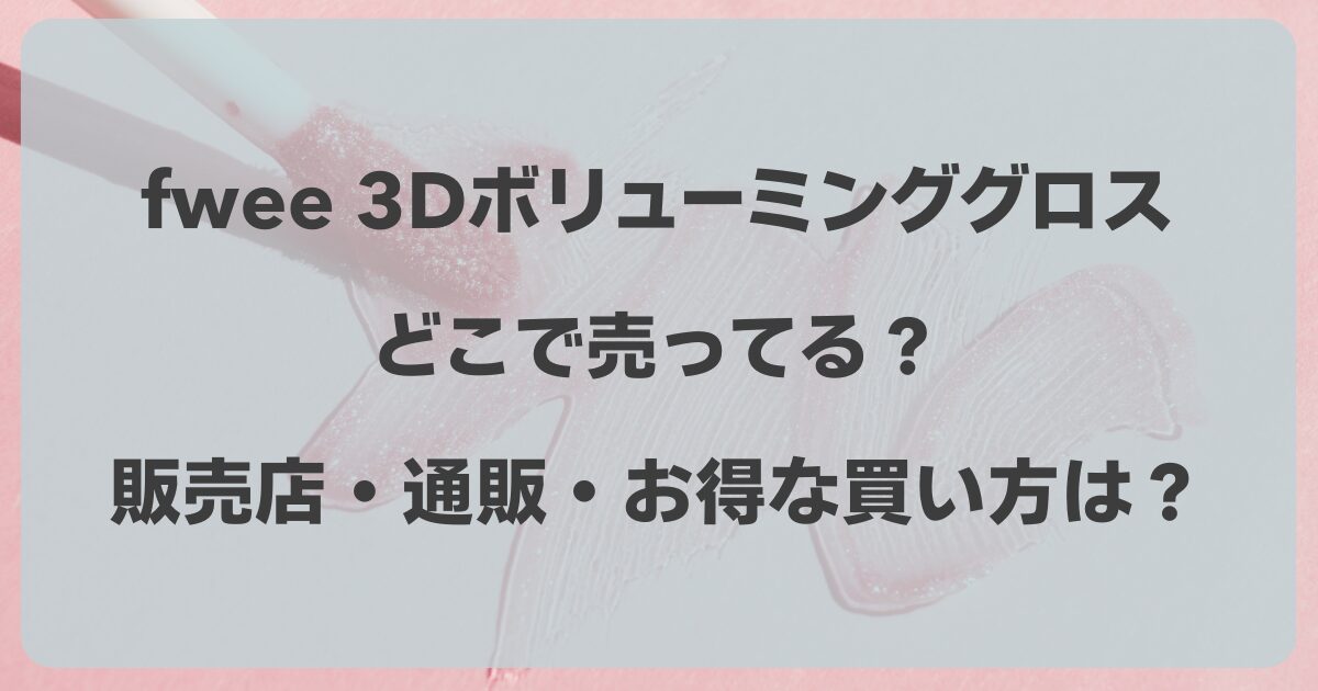 fwee 3Dボリューミンググロスはどこで売ってる？販売店・通販・お得な買い方は？