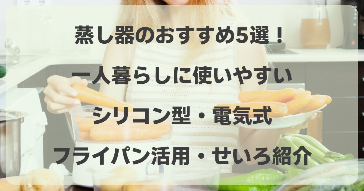 蒸し器のおすすめ5選！一人暮らしに使いやすいシリコンや電気式・フライパン活用・せいろを紹介