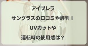アイブレラのサングラスの口コミや評判！UVカットや運転時の使用感は？
