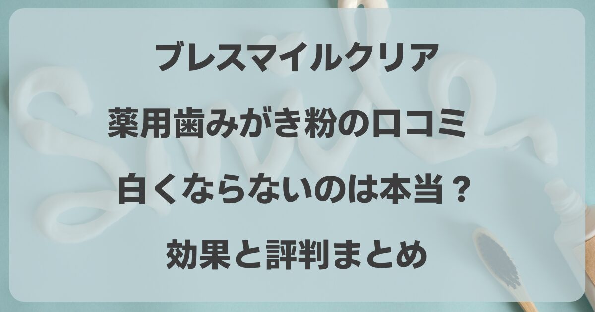 ブレスマイルクリア薬用歯みがき粉の口コミ！白くならないのは本当？