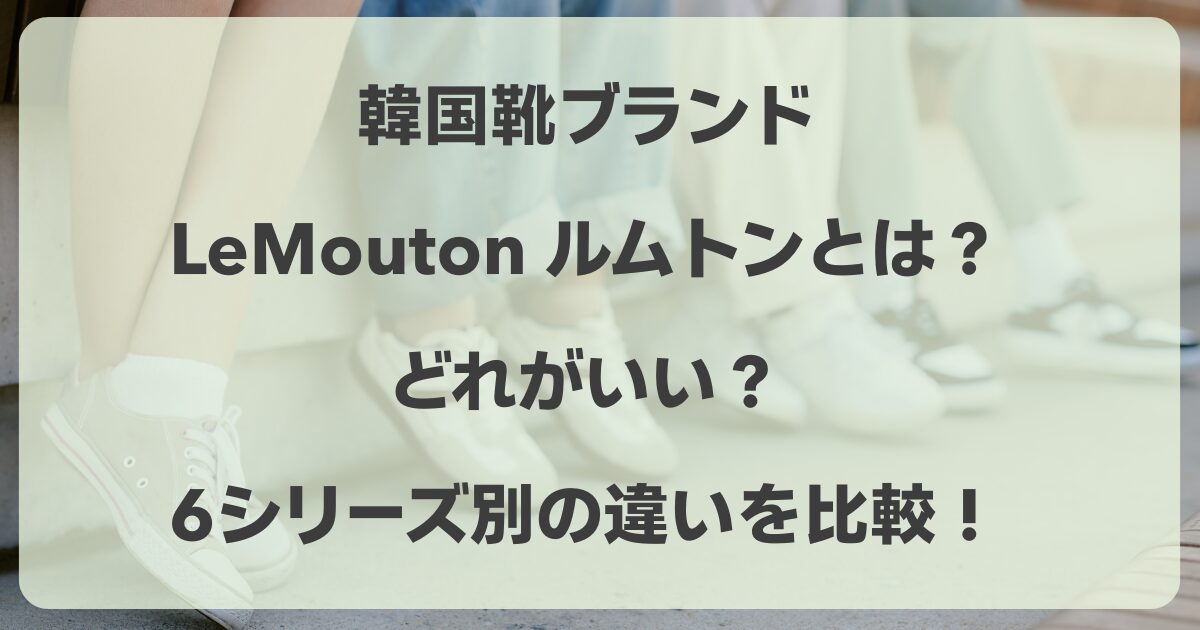 韓国靴ブランドのルムトンとは？どれがいい？シリーズ別の違いを比較！