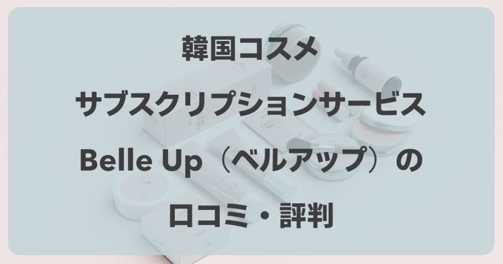 Belle Up（ベルアップ）の口コミ！韓国コスメのサブスクboxの評判は？