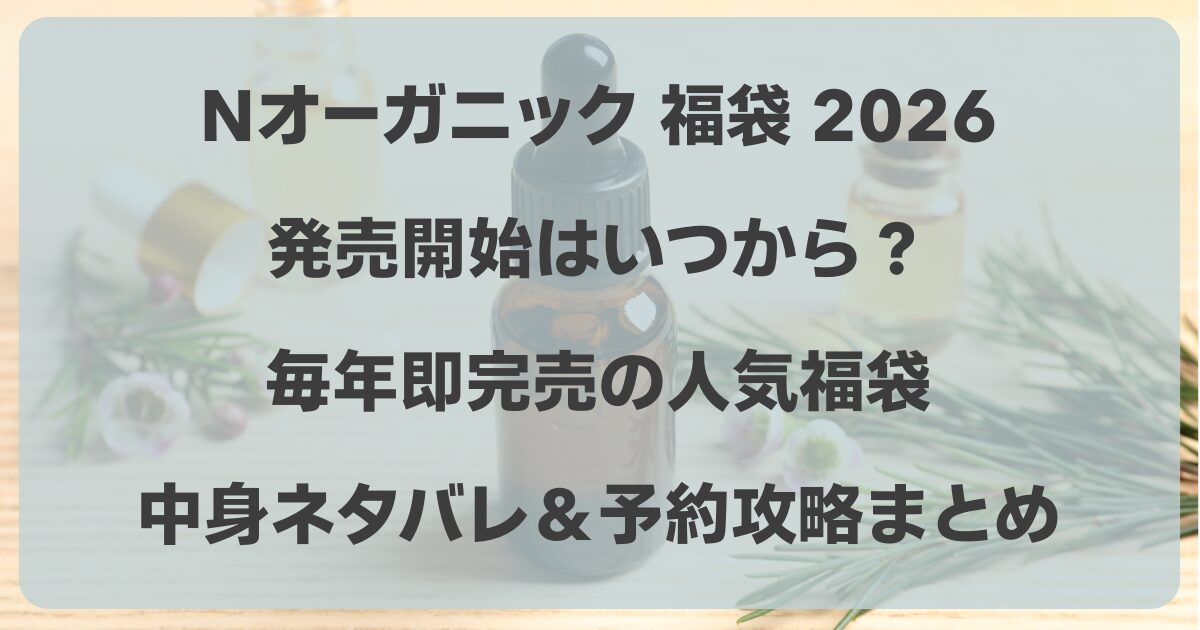 Nオーガニック福袋2026【超早得】発売開始はいつから？中身ネタバレ＆予約攻略