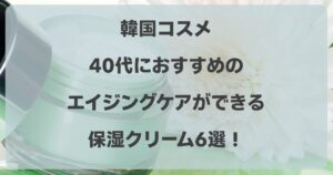 韓国コスメの保湿クリーム6選！40代におすすめのエイジングケアは？