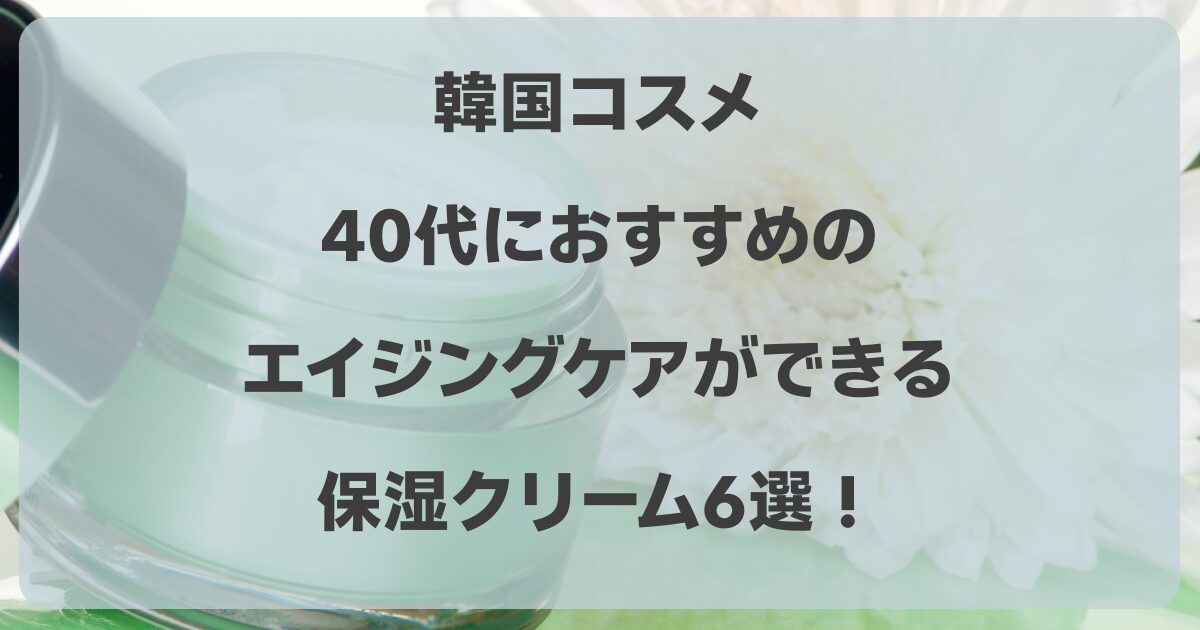 韓国コスメの保湿クリーム6選！40代におすすめのエイジングケアは？