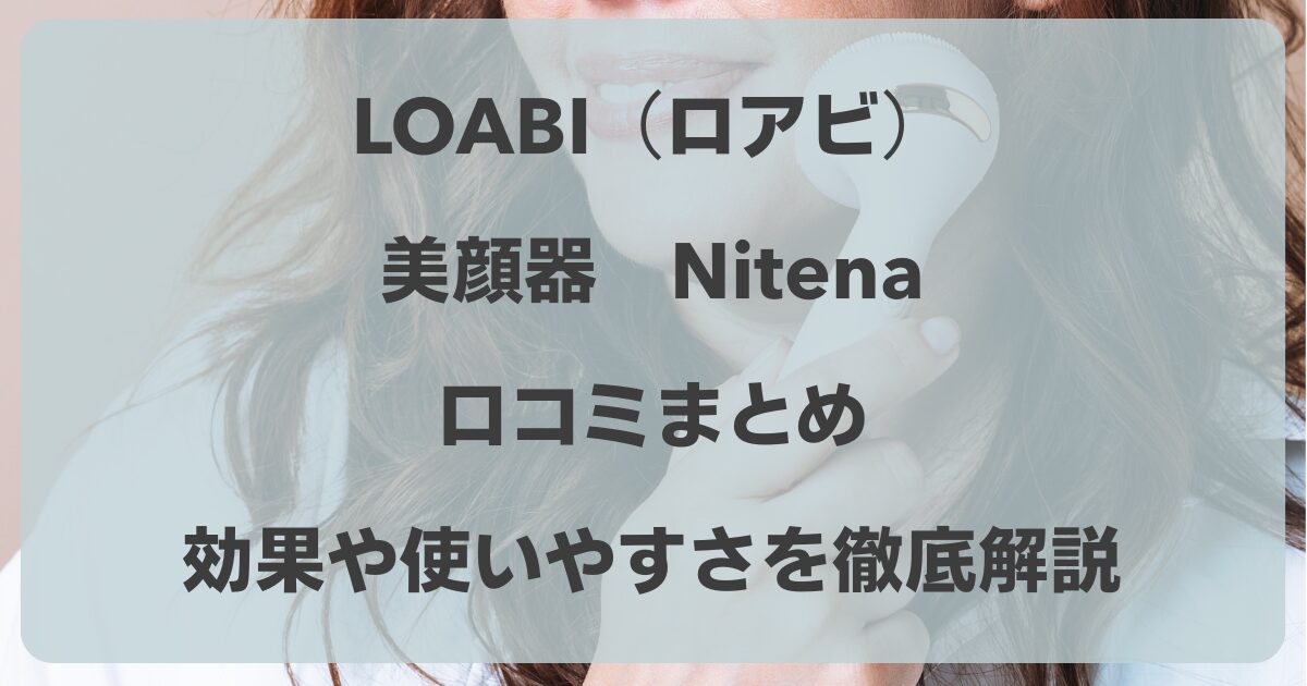 LOABI（ロアビ）の美顔器Nitenaの口コミ！効果や使いやすさを徹底解説