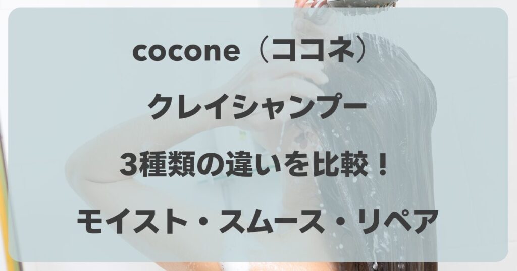 cocone（ココネ）シャンプー3種類の違いを比較！モイスト・スムース・リペアの選び方は？
