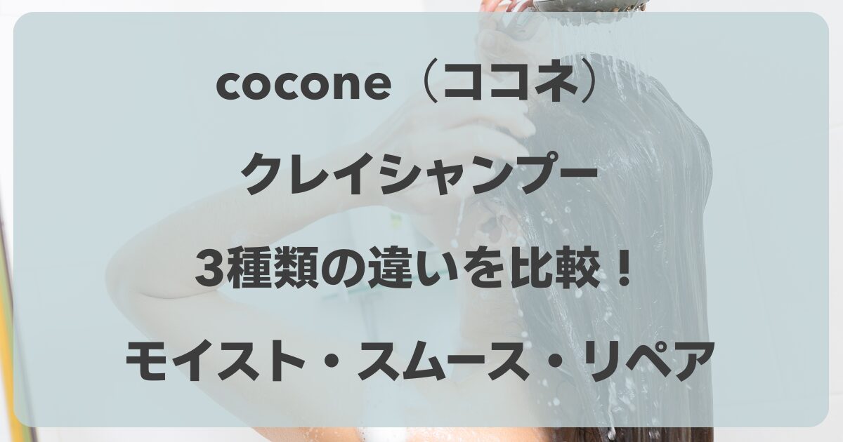 cocone（ココネ）シャンプー3種類の違いを比較！モイスト・スムース・リペアの選び方は？