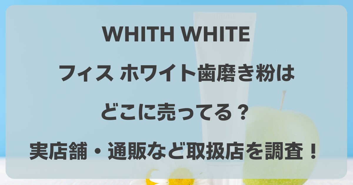 フィスホワイトの歯磨き粉はどこに売ってる？ドンキやドラッグストア・通販など取扱店を調査！