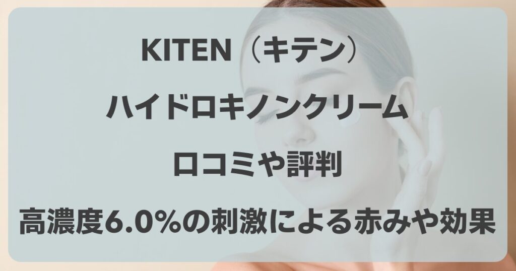 KITEN（キテン）ハイドロキノンクリームの口コミ！高濃度6.0%の刺激による赤みや効果は？