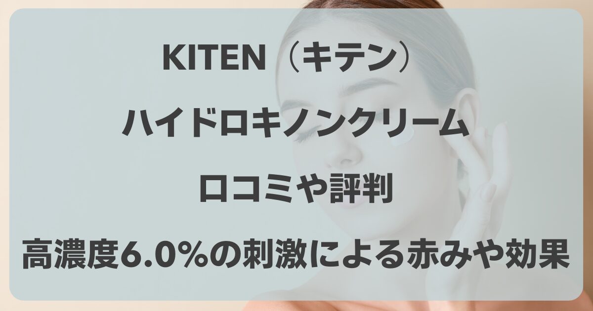 KITEN（キテン）ハイドロキノンクリームの口コミ！高濃度6.0%の刺激による赤みや効果は？