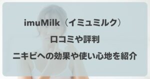 imuMilk（イミュミルク）の口コミ！ニキビへの効果や使い心地をリアルに紹介