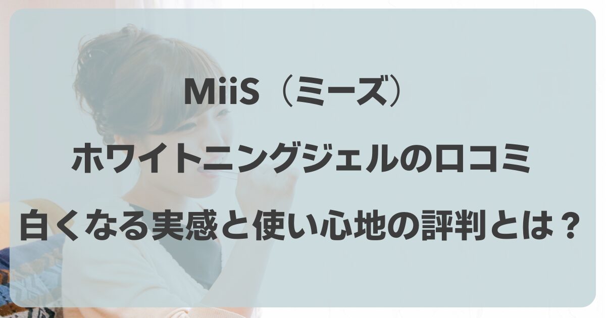 MiiS（ミーズ）のホワイトニングジェルの口コミ！白くなる実感と使い心地の評判とは？