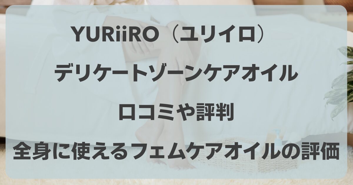 ユリイロオイルの口コミや評判！全身に使えるフェムケアオイルの評価は？