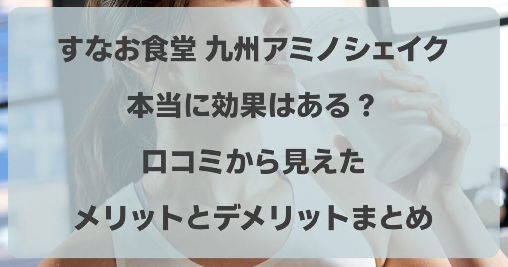 九州アミノシェイクの効果はある？口コミから見えたメリットとデメリットまとめ